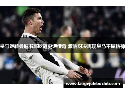 皇马逆转曼城书写欧冠史诗传奇 激情对决再现皇马不屈精神